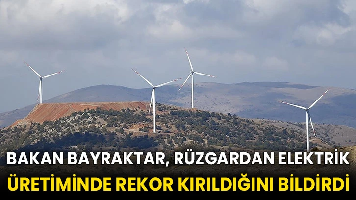Bakan Bayraktar, rüzgardan elektrik üretiminde rekor kırıldığını bildirdi