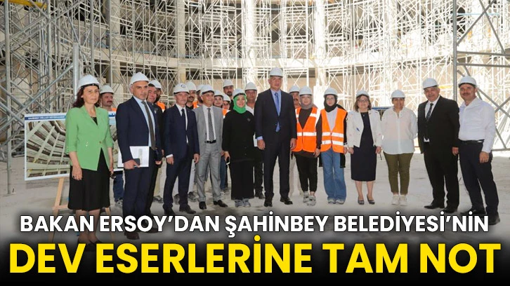 Bakan Ersoy’dan Şahinbey Belediyesi’nin Dev Eserlerine Tam Not