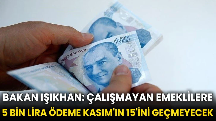 Bakan Işıkhan: Çalışmayan emeklilere 5 bin lira ödeme Kasım'ın 15'ini geçmeyecek