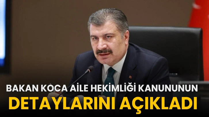 Bakan Koca aile hekimliği kanununun detaylarını açıkladı!