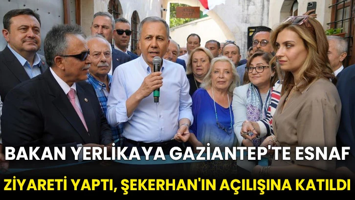 Bakan Yerlikaya Gaziantep'te esnaf ziyareti yaptı, Şekerhan'ın açılışına katıldı