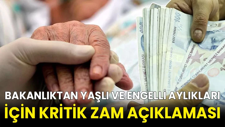Bakanlıktan yaşlı ve engelli aylıkları için kritik zam açıklaması