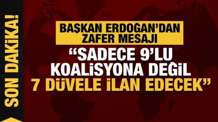 Başkan Erdoğan'dan 14 Mayıs mesajı: Sadece 9'lu koalisyona değil 7 düvele ilan edecek