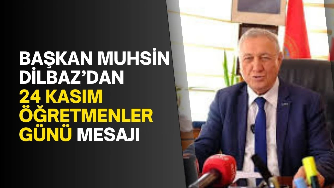 Başkan Muhsin Dilbaz’dan 24 Kasım Öğretmenler Günü Mesajı