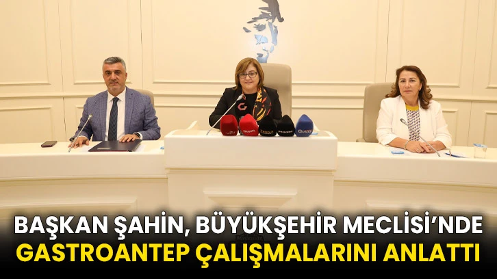 Başkan Şahin, Büyükşehir Meclisi’nde Gastroantep Çalışmalarını Anlattı