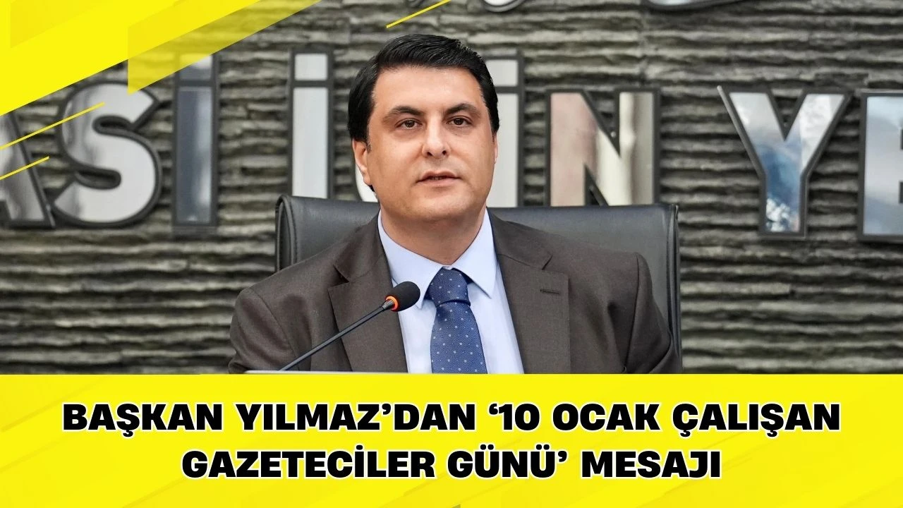 Başkan Yılmaz&rsquo;dan &lsquo;10 Ocak &Ccedil;alışan Gazeteciler G&uuml;n&uuml;&rsquo; mesajı