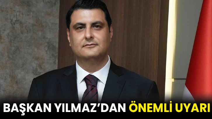 Başkan Yılmaz’dan önemli uyarı