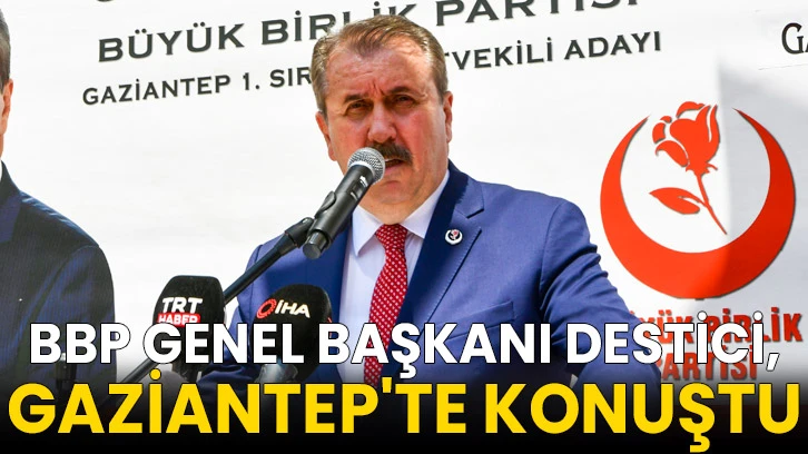 BBP Genel Başkanı Destici, Gaziantep'te konuştu