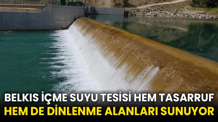 Belkıs içme suyu tesisi hem tasarruf hem de dinlenme alanları sunuyor
