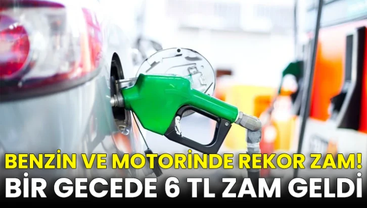 Benzin ve motorinde rekor zam! Bir gecede 6 TL zam geldi