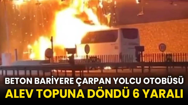 Beton bariyere çarpan yolcu otobüsü alev topuna döndü 6 yaralı