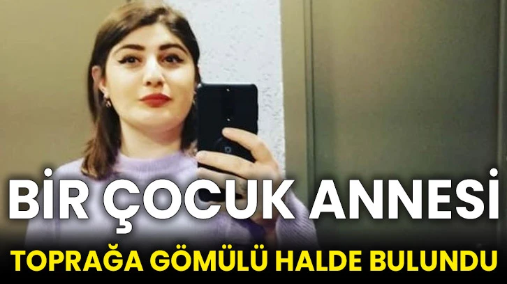 Bir çocuk annesi toprağa gömülü halde bulundu