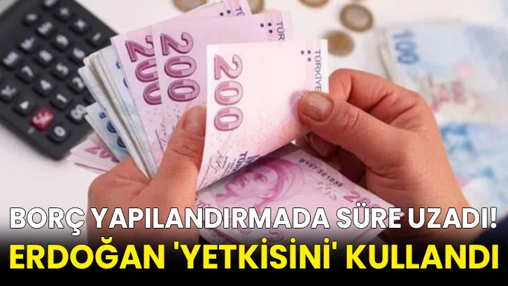 Borç yapılandırmada süre uzadı! Erdoğan 'yetkisini' kullandı