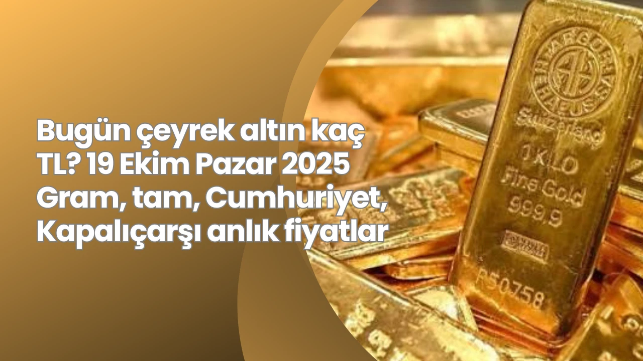 Bugün çeyrek altın kaç TL? 19 Ekim Pazar 2025 Gram, tam, Cumhuriyet, Kapalıçarşı anlık fiyatlar
