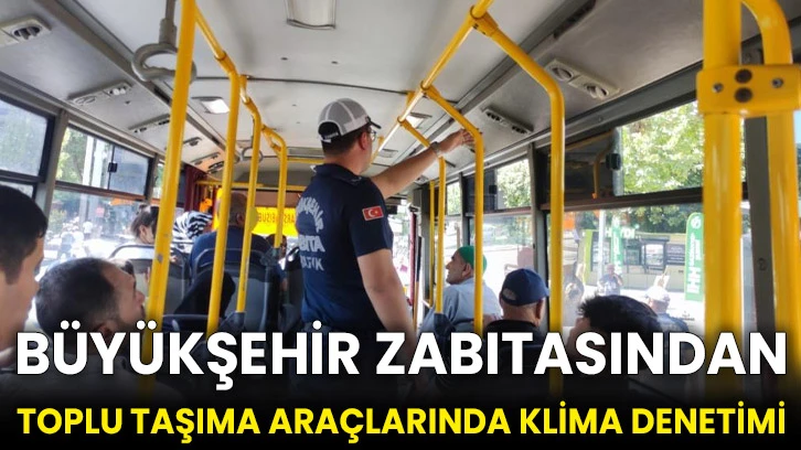 Büyükşehir zabıtasından toplu taşıma araçlarında klima denetimi