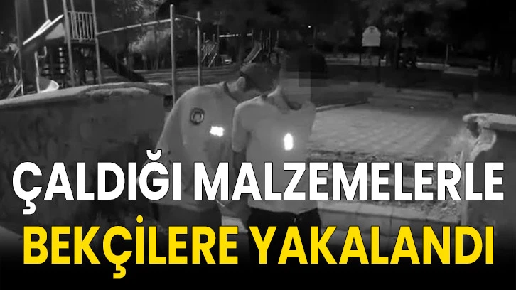 Çaldığı malzemelerle bekçilere yakalandı