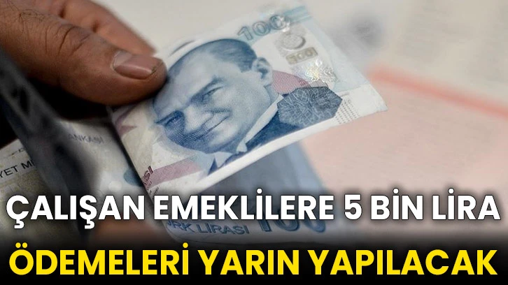 Çalışan emeklilere 5 bin lira ödemeleri yarın yapılacak