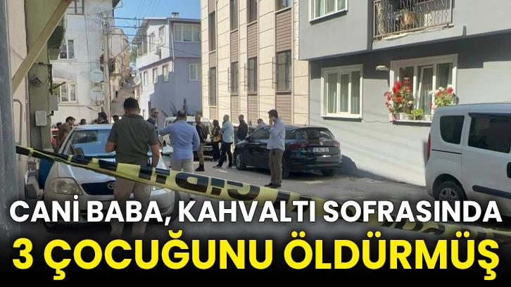 Cani baba, kahvaltı sofrasında 3 çocuğunu öldürmüş