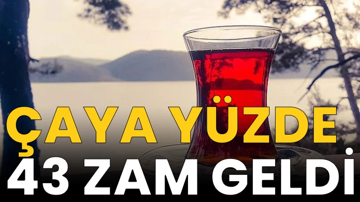 Çaya yüzde 43 zam geldi