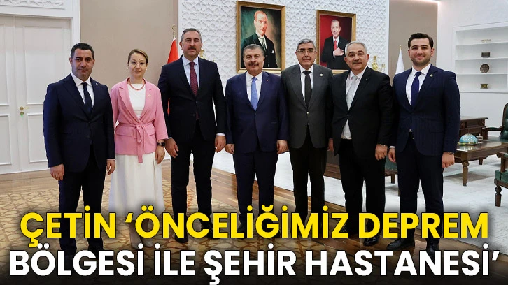 Çetin ‘Önceliğimiz Deprem Bölgesi İle Şehir Hastanesi’