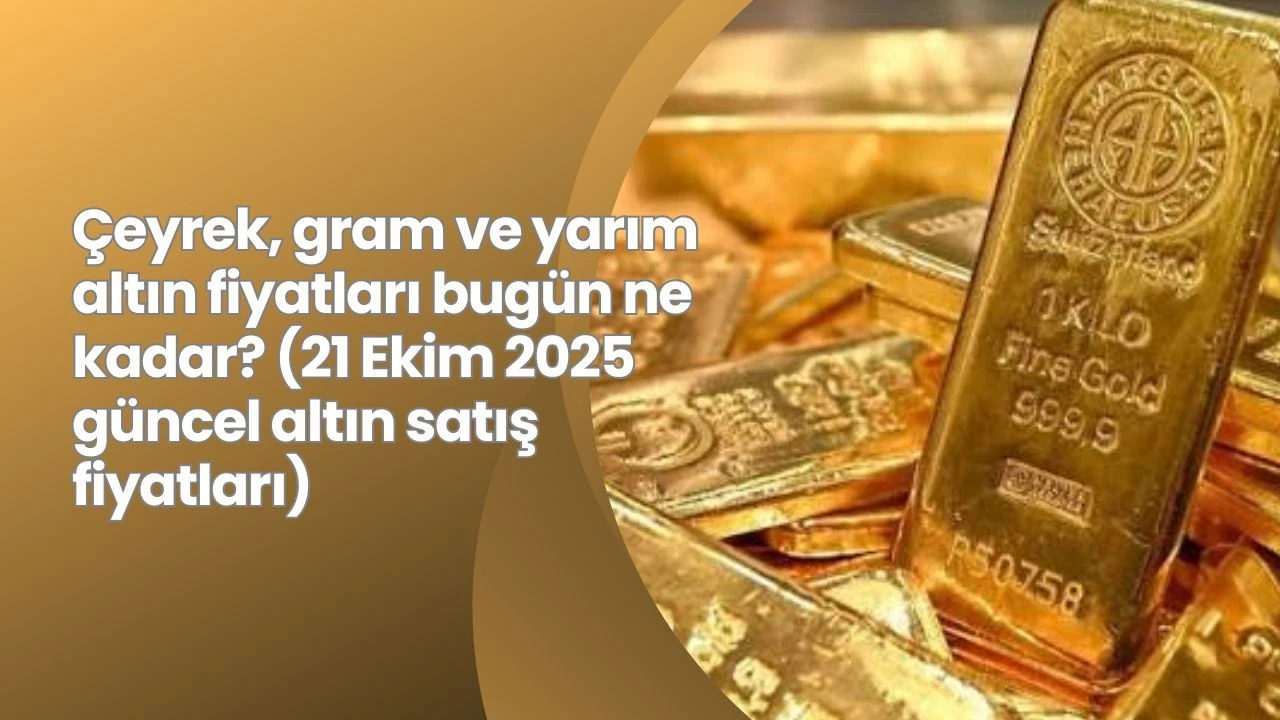 Çeyrek, gram ve yarım altın fiyatları bugün ne kadar? (21 Ekim 2025 güncel altın satış fiyatları)