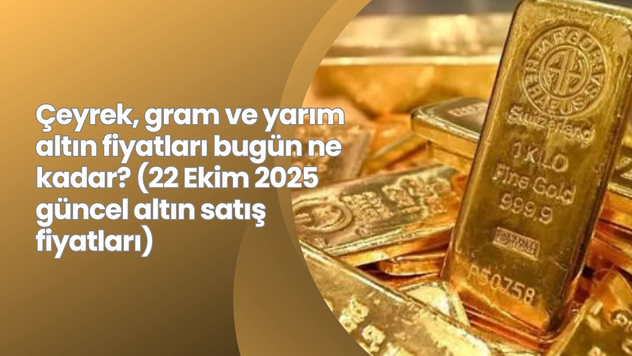 Çeyrek, gram ve yarım altın fiyatları bugün ne kadar? (22 Ekim 2025 güncel altın satış fiyatları)