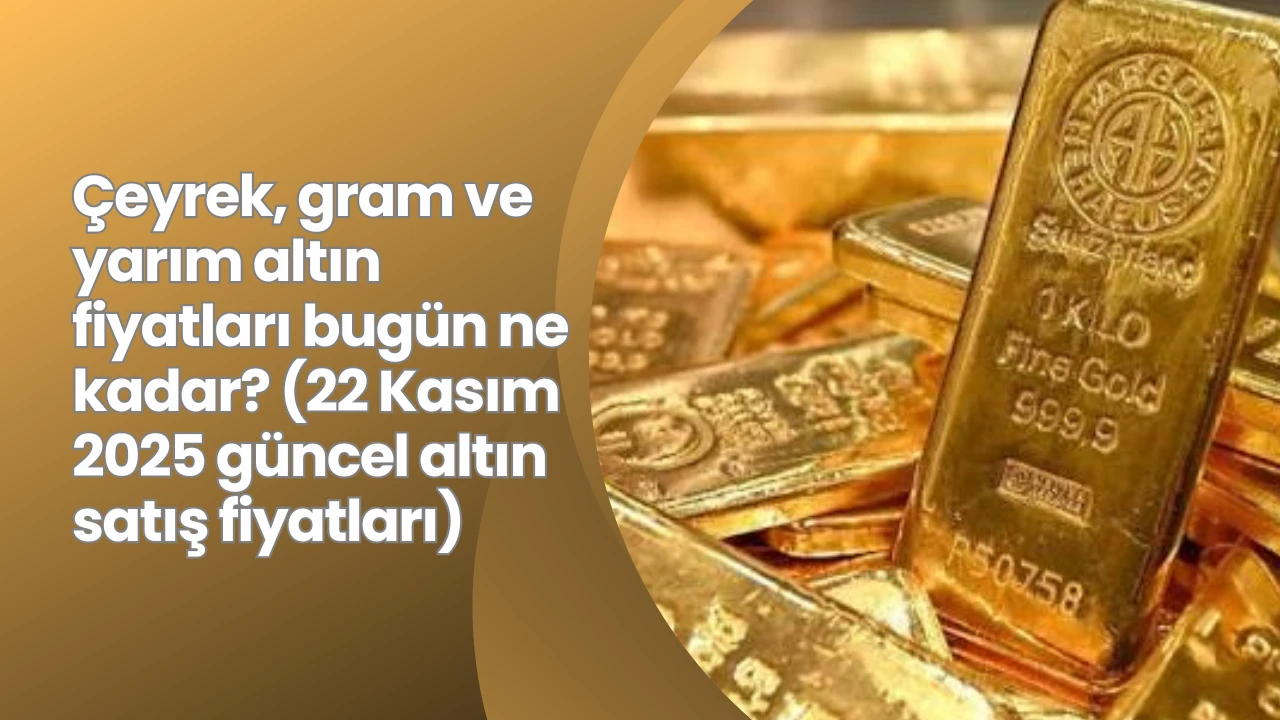 Çeyrek, gram ve yarım altın fiyatları bugün ne kadar? (22 Kasım 2025 güncel altın satış fiyatları)