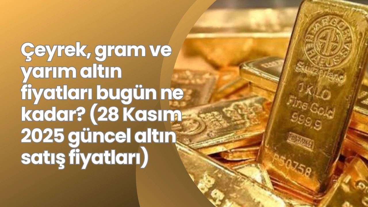 Çeyrek, gram ve yarım altın fiyatları bugün ne kadar? (28 Kasım 2025 güncel altın satış fiyatları)