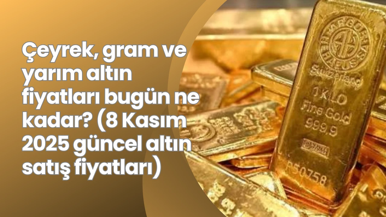 Çeyrek, gram ve yarım altın fiyatları bugün ne kadar? (8 Kasım 2025 güncel altın satış fiyatları)