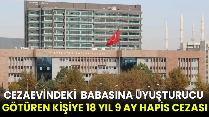 Cezaevinde bulunan babasına uyuşturucu götüren kişiye 18 yıl 9 ay hapis cezası