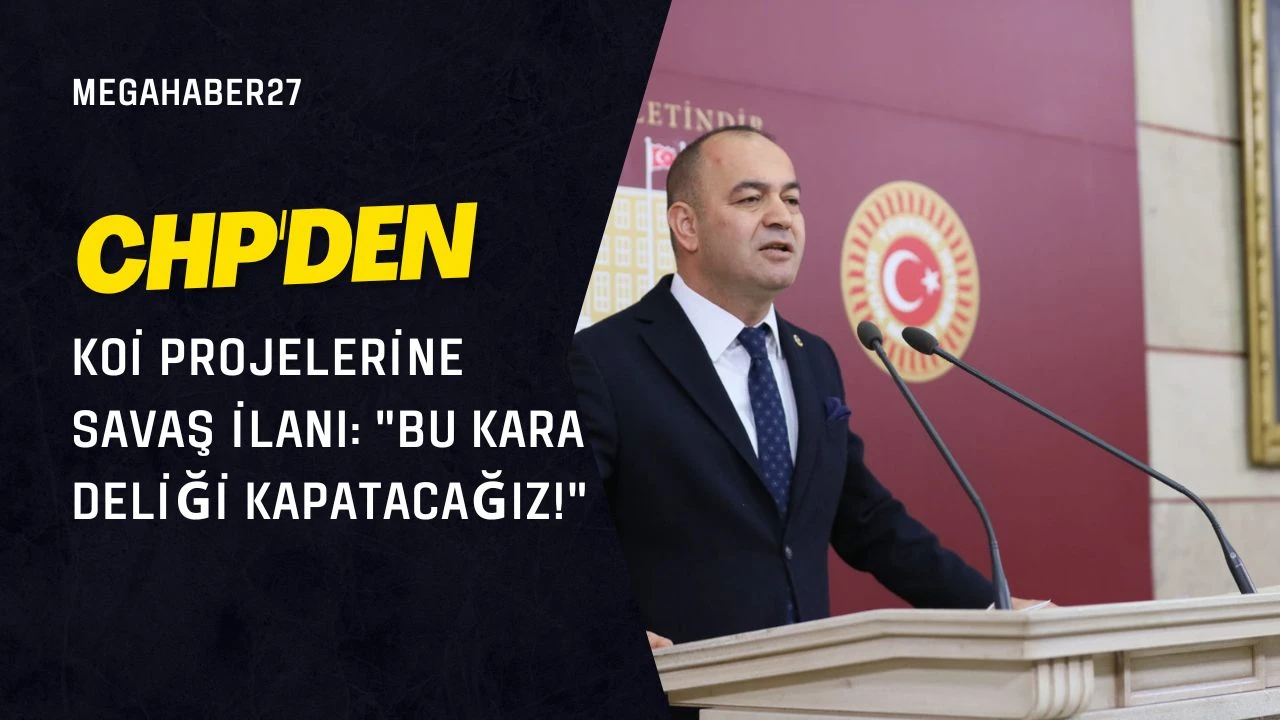 CHP'den KOİ Projelerine Savaş İlanı: &quot;Bu Kara Deliği Kapatacağız!&quot;