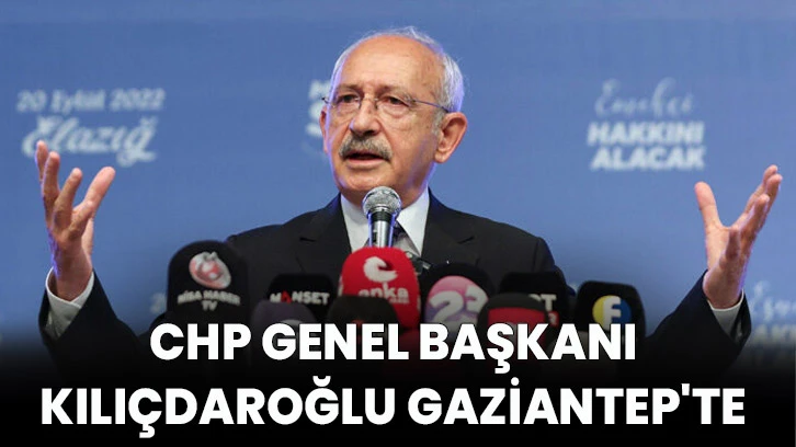 CHP Genel Başkanı Kılıçdaroğlu Gaziantep'te 