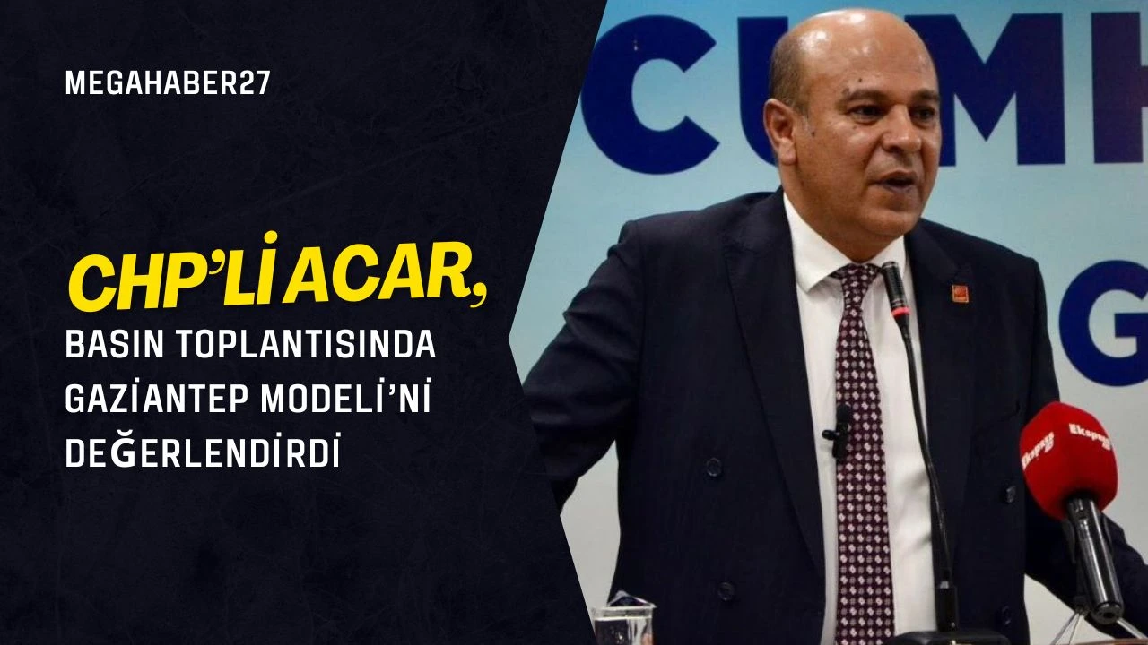 CHP'li Acar, Basın Toplantısında Gaziantep Modeli'ni Değerlendirdi