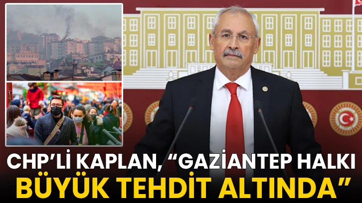 CHP’li Kaplan, “Gaziantep halkı büyük tehdit altında”