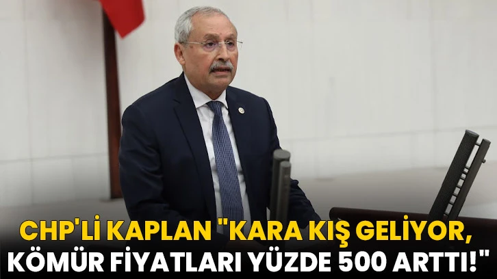 CHP'li Kaplan "Kara Kış Geliyor, Kömür Fiyatları Yüzde 500 Arttı!