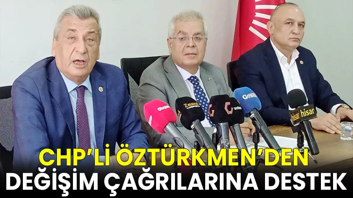 CHP’li Öztürkmen’den değişim çağrılarına destek