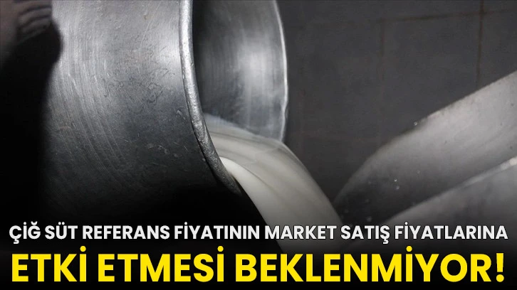 Çiğ süt referans fiyatının market satış fiyatlarına etki etmesi beklenmiyor!