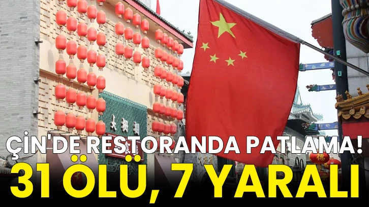 Çin'de restoranda patlama! 31 ölü, 7 yaralı