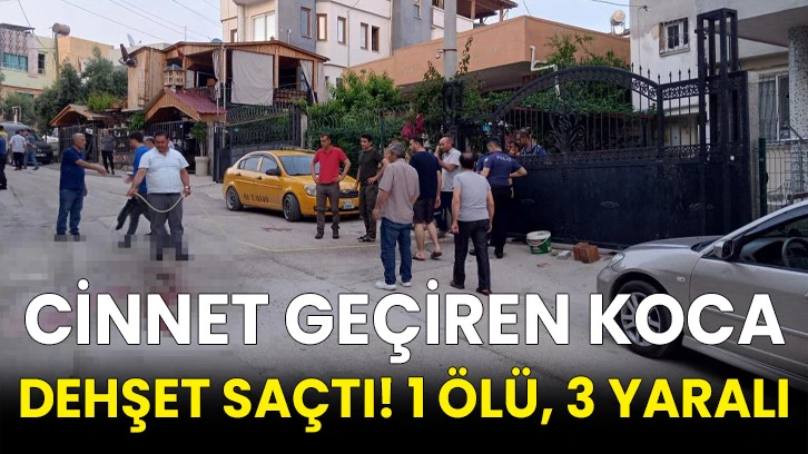 Cinnet geçiren koca dehşet saçtı! 1 ölü, 3 yaralı