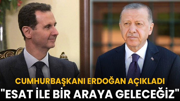 Cumhurbaşkanı Erdoğan Açıkladı; "Esat ile bir araya geleceğiz"  