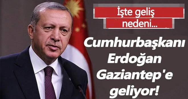 Cumhurbaşkanı Erdoğan Gaziantep’e geliyor