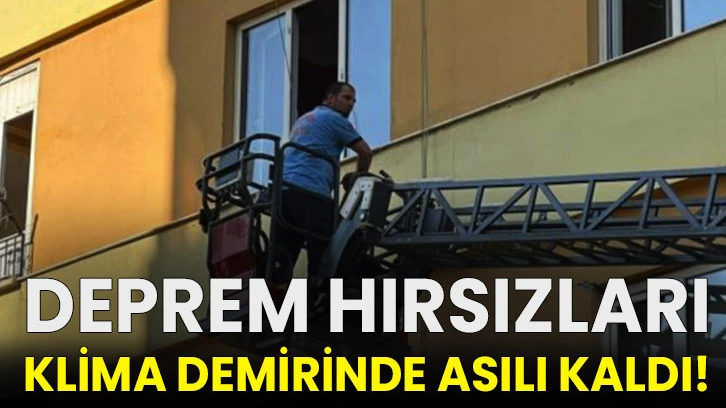 Deprem hırsızları klima demirinde asılı kaldı!