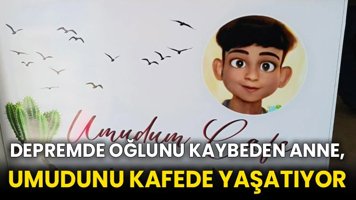 Depremde oğlunu kaybeden anne, umudunu kafede yaşatıyor