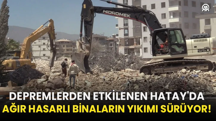 Depremlerden etkilenen Hatay'da ağır hasarlı binaların yıkımı sürüyor!