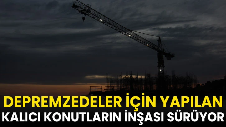 Depremzedeler için yapılan kalıcı konutların inşası sürüyor