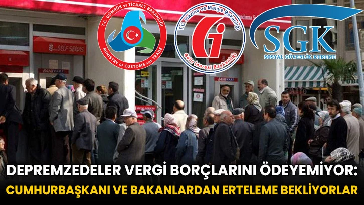 Depremzedeler Vergi Borçlarını Ödeyemiyor: Cumhurbaşkanı ve Bakanlardan Erteleme Bekliyorlar