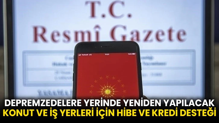 Depremzedelere yerinde yeniden yapılacak konut ve iş yerleri için hibe ve kredi desteği
