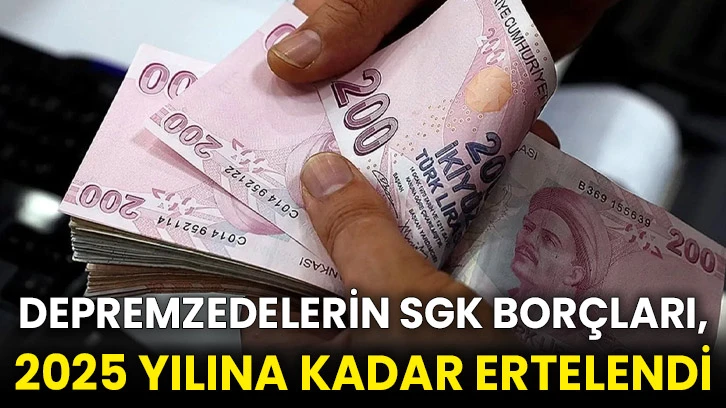 Depremzedelerin SGK borçları, 2025 yılına kadar ertelendi