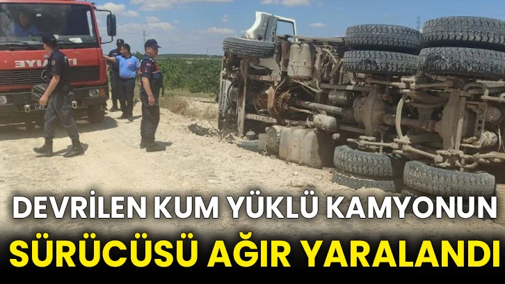 Devrilen kum yüklü kamyonun sürücüsü ağır yaralandı