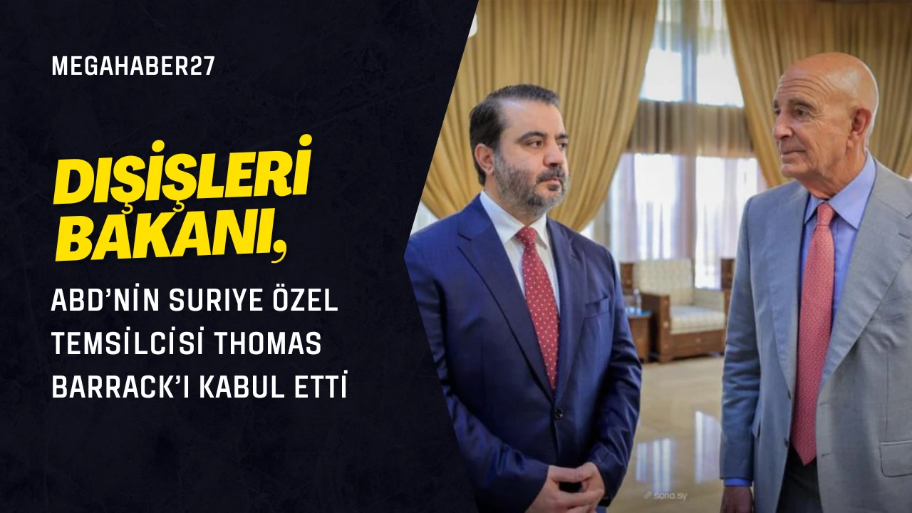 Dışişleri Bakanı, ABD’nin Suriye Özel Temsilcisi Thomas Barrack’ı Kabul Etti